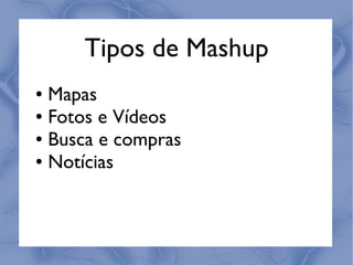 Tipos de Mashup
● Mapas
● Fotos e Vídeos

● Busca e compras

● Notícias
 