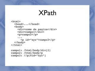 XPath
<html>
  <head>...</head>
  <body>
    <div>nome da pagina</div>
    <div>campo1</div>
    <p>campo2</p>
    ...
       <p id=”xyz”>campo3</p>
  </body>
</html>
campo1: /html/body/div[2]
campo2: /html/body/p
campo3: //p[@id=”xyz”]
 