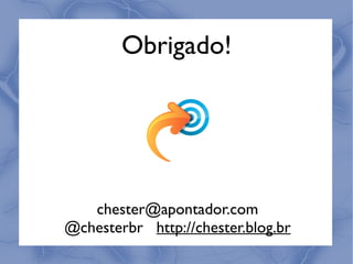 Obrigado!




   chester@apontador.com
@chesterbr http://chester.blog.br
 
