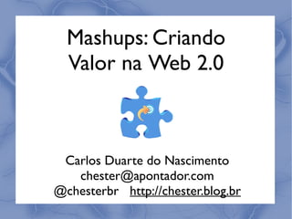 Mashups: Criando
  Valor na Web 2.0



 Carlos Duarte do Nascimento
   chester@apontador.com
@chesterbr http://chester.blog.br
 
