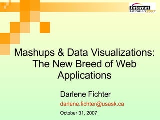 Mashups & Data Visualizations: The New Breed of Web Applications Darlene Fichter October 31, 2007 
