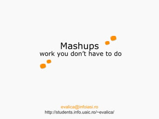 Mashups
work you don’t have to do




           evalica@infoiasi.ro
 http://students.info.uaic.ro/~evalica/