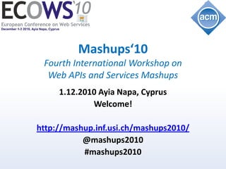 Mashups‘10
 Fourth International Workshop on
  Web APIs and Services Mashups
     1.12.2010 Ayia Napa, Cyprus
             Welcome!

http://mashup.inf.usi.ch/mashups2010/
           @mashups2010
           #mashups2010
 