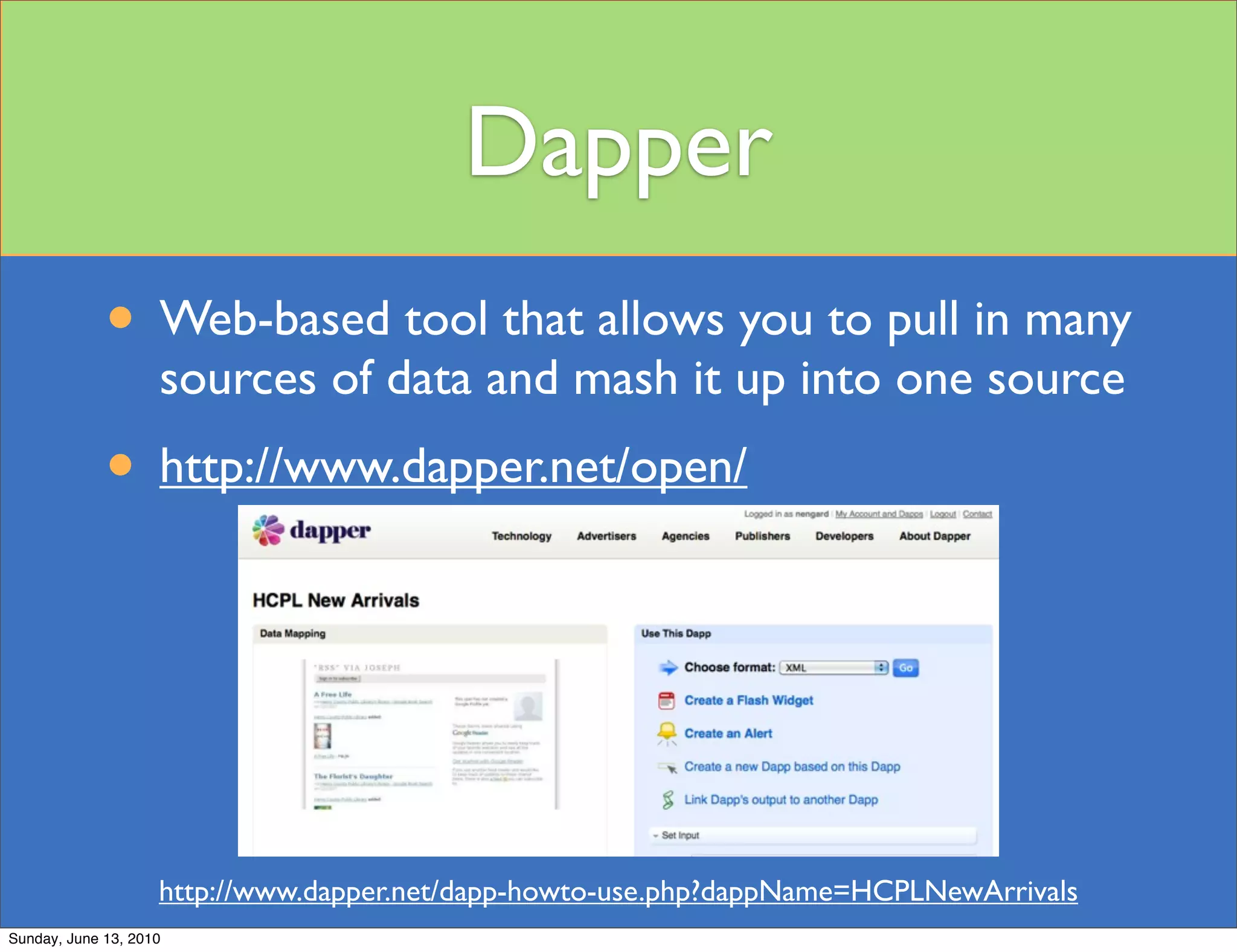 Dapper
             • Web-based tool that allows you to pull in many
                    sources of data and mash it up into one source
             • http://www.dapper.net/open/



                    http://www.dapper.net/dapp-howto-use.php?dappName=HCPLNewArrivals
Sunday, June 13, 2010
 