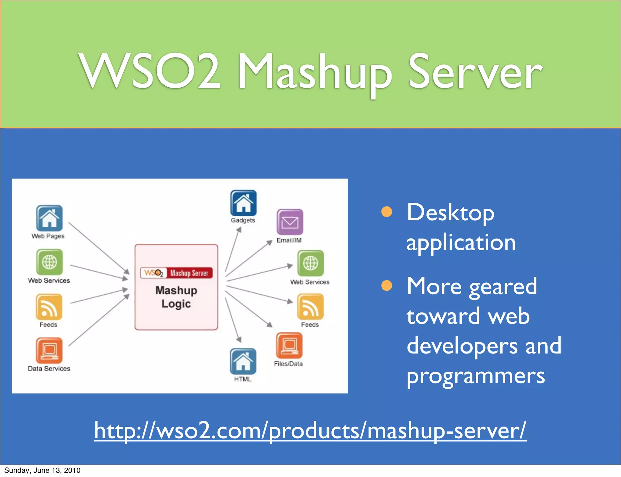 WSO2 Mashup Server

                                                 • Desktop
                                                    application
                                                 • More geared
                                                    toward web
                                                    developers and
                                                    programmers

                        http://wso2.com/products/mashup-server/
Sunday, June 13, 2010
 