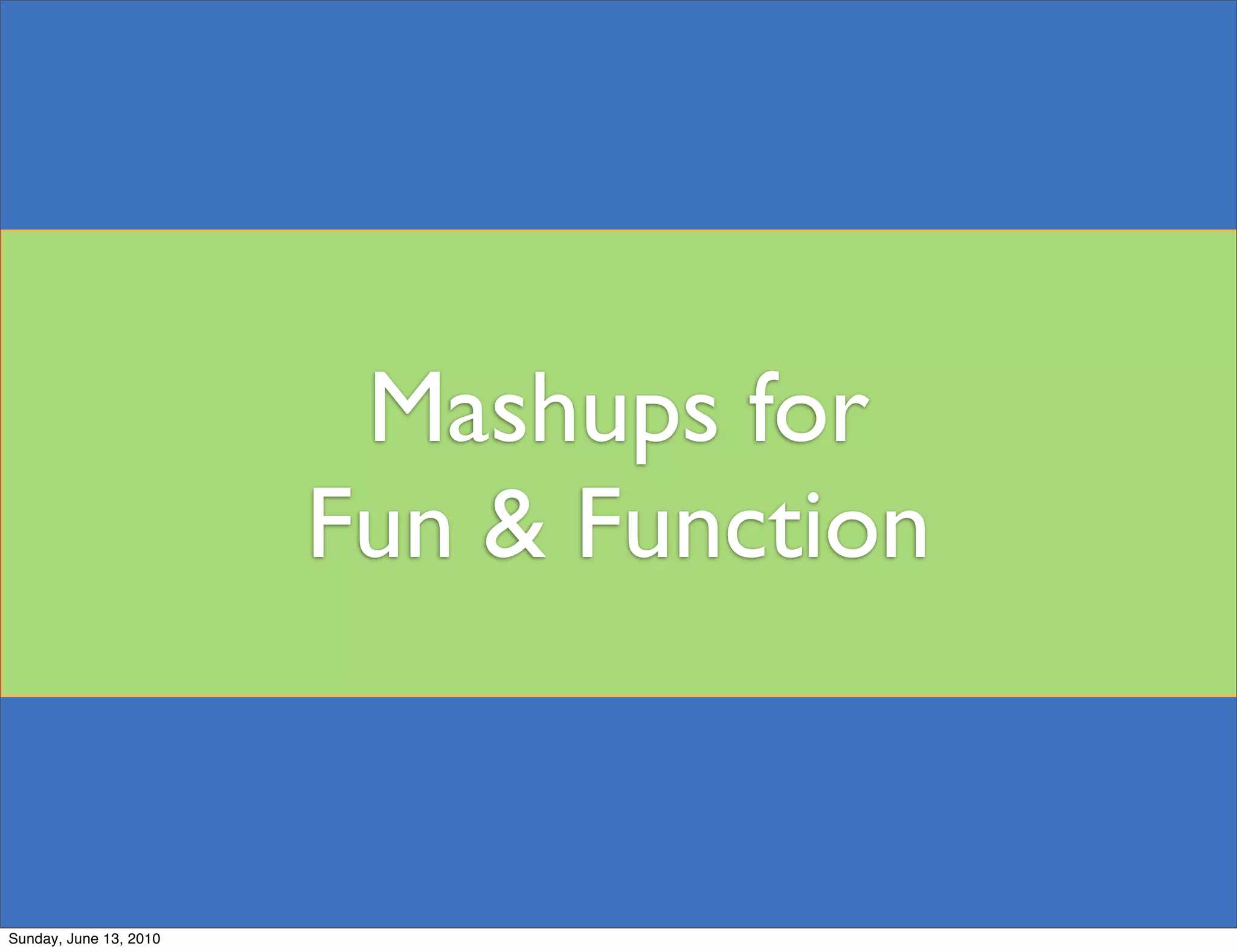 Mashups for
                        Fun & Function


Sunday, June 13, 2010
 