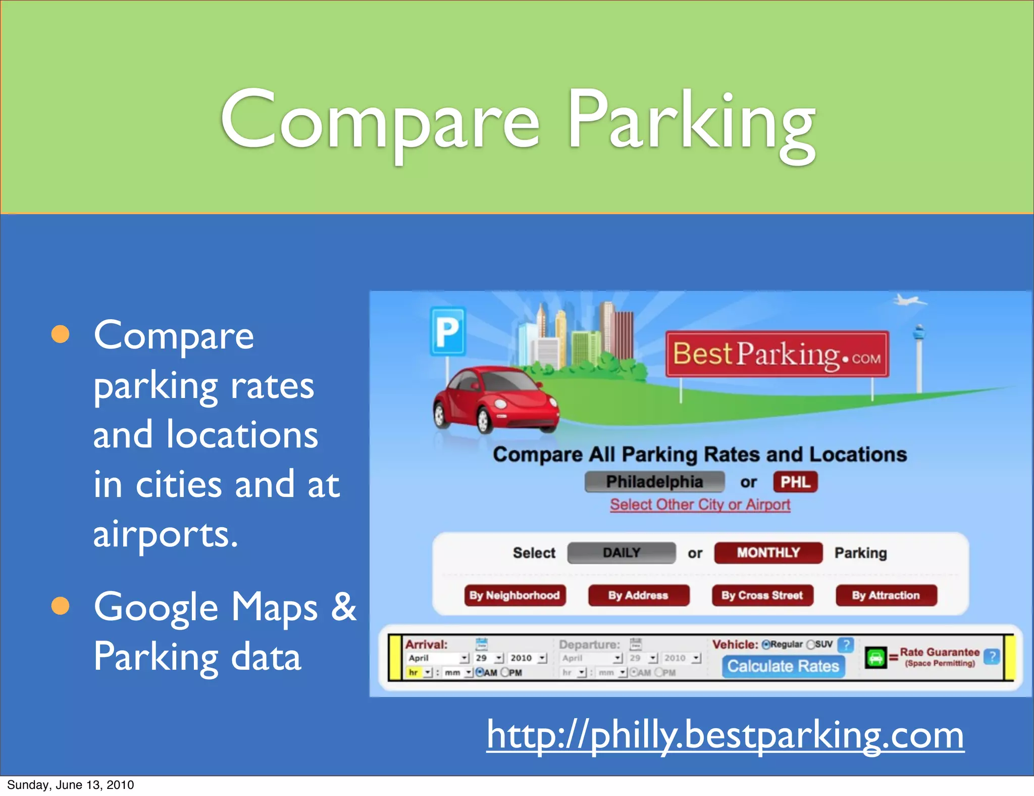 Compare Parking

      • Compare
              parking rates
              and locations
              in cities and at
              airports.
      • Google Maps &
              Parking data
                                 http://philly.bestparking.com
Sunday, June 13, 2010
 