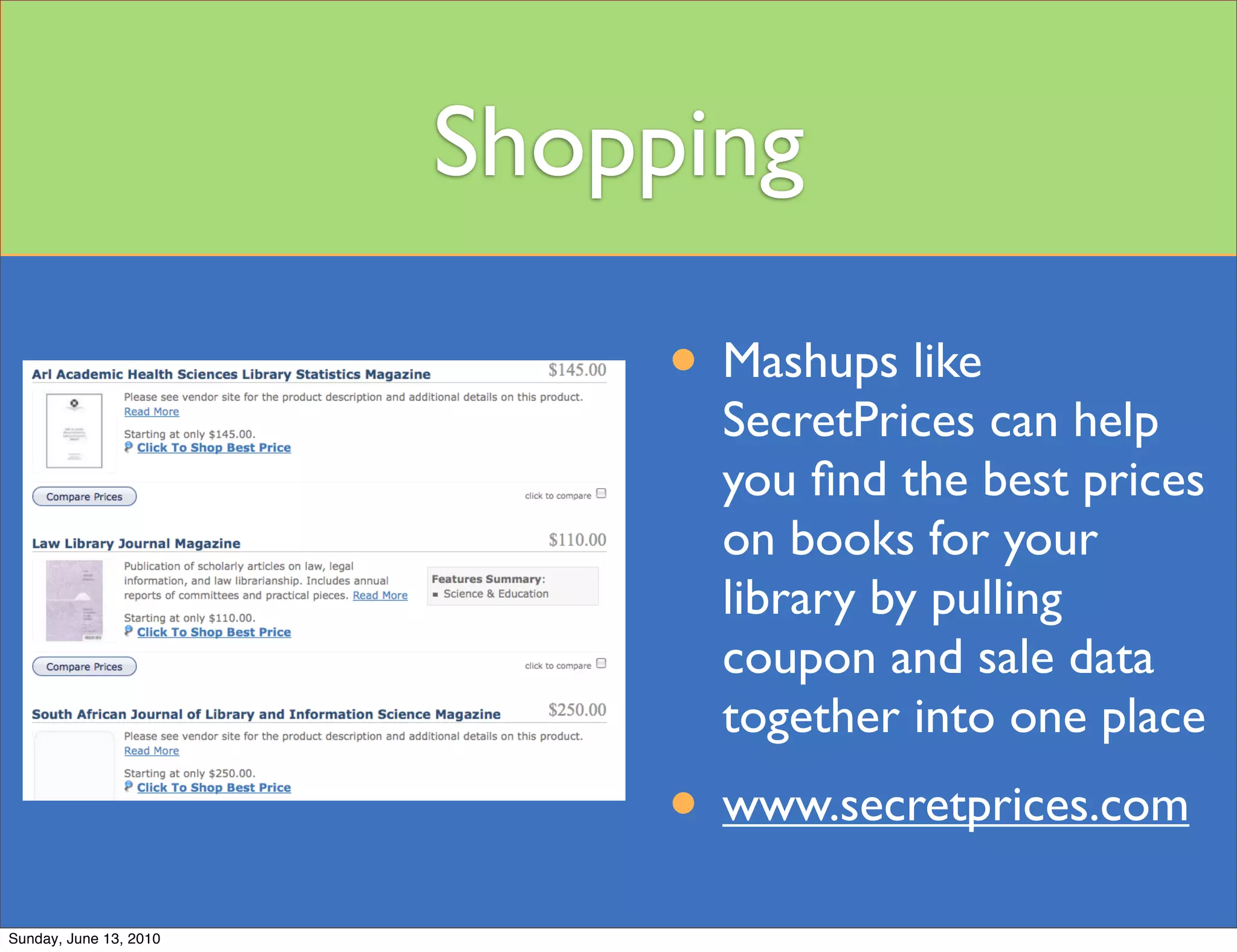 Shopping

                             • Mashups like
                               SecretPrices can help
                               you ﬁnd the best prices
                               on books for your
                               library by pulling
                               coupon and sale data
                               together into one place
                             • www.secretprices.com
Sunday, June 13, 2010
 
