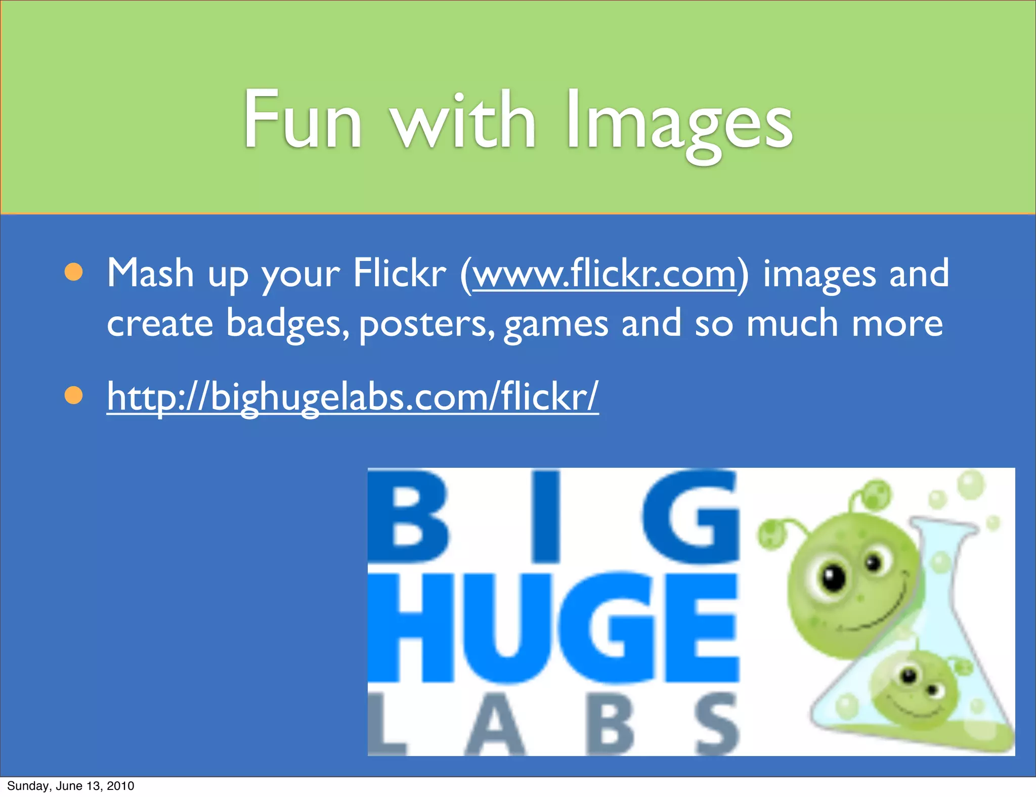 Fun with Images
        • Mash up your Flickr (www.ﬂickr.com) images and
                create badges, posters, games and so much more
        • http://bighugelabs.com/ﬂickr/




Sunday, June 13, 2010
 
