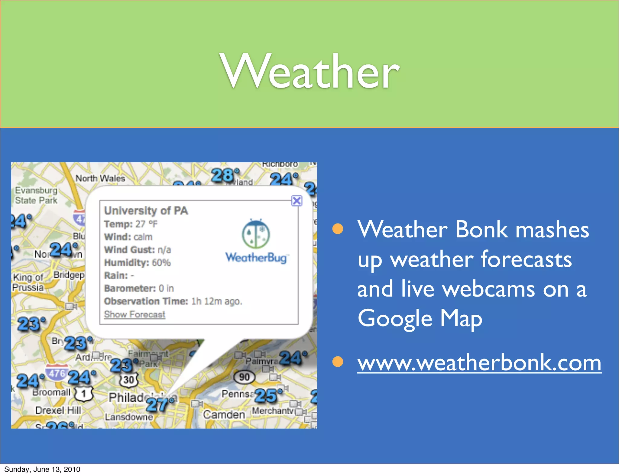 Weather


                            • Weather Bonk mashes
                              up weather forecasts
                              and live webcams on a
                              Google Map
                            • www.weatherbonk.com

Sunday, June 13, 2010
 
