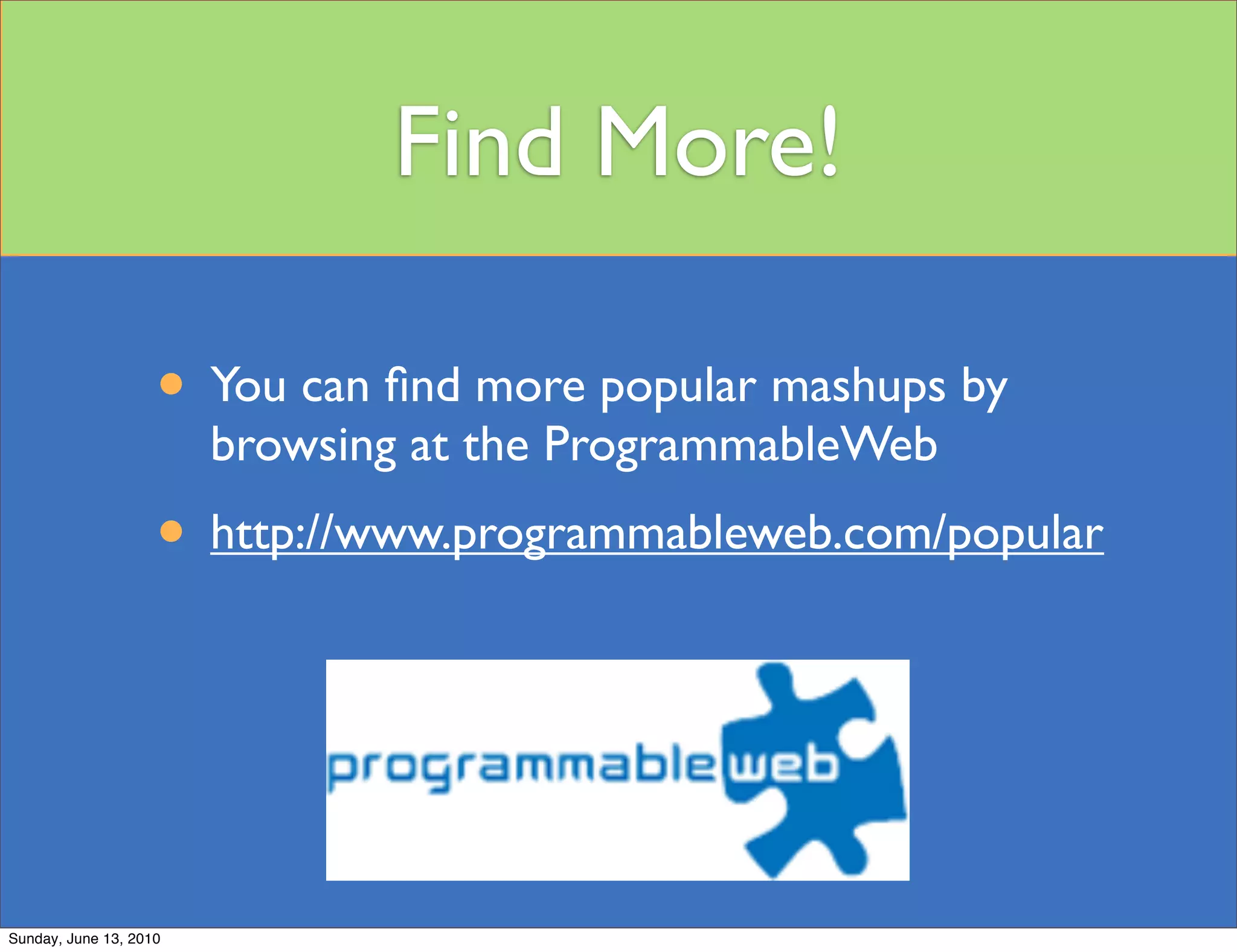 Find More!

                    • You can ﬁnd more popular mashups by
                        browsing at the ProgrammableWeb
                    • http://www.programmableweb.com/popular



Sunday, June 13, 2010
 