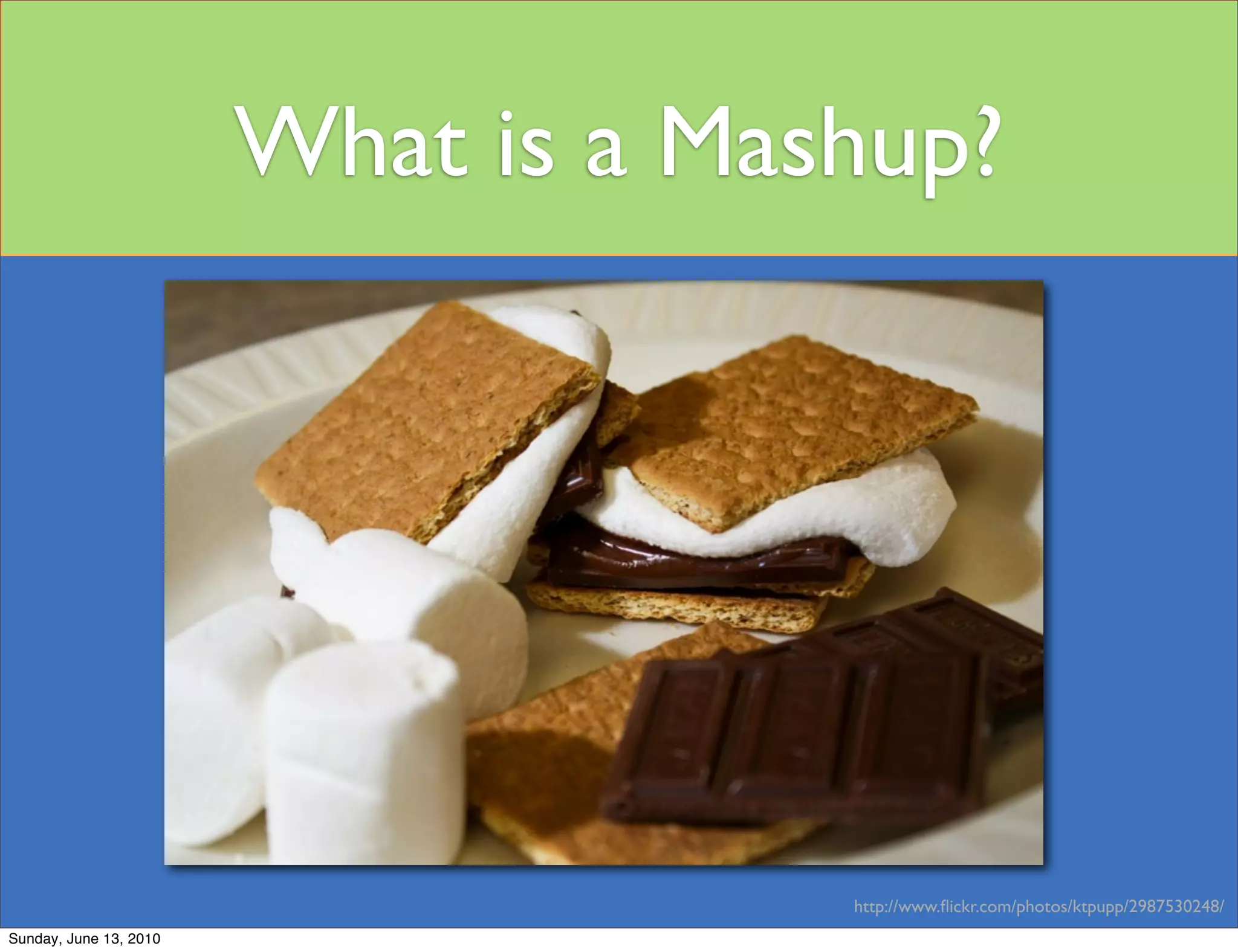 What is a Mashup?




                                     http://www.ﬂickr.com/photos/ktpupp/2987530248/
Sunday, June 13, 2010
 