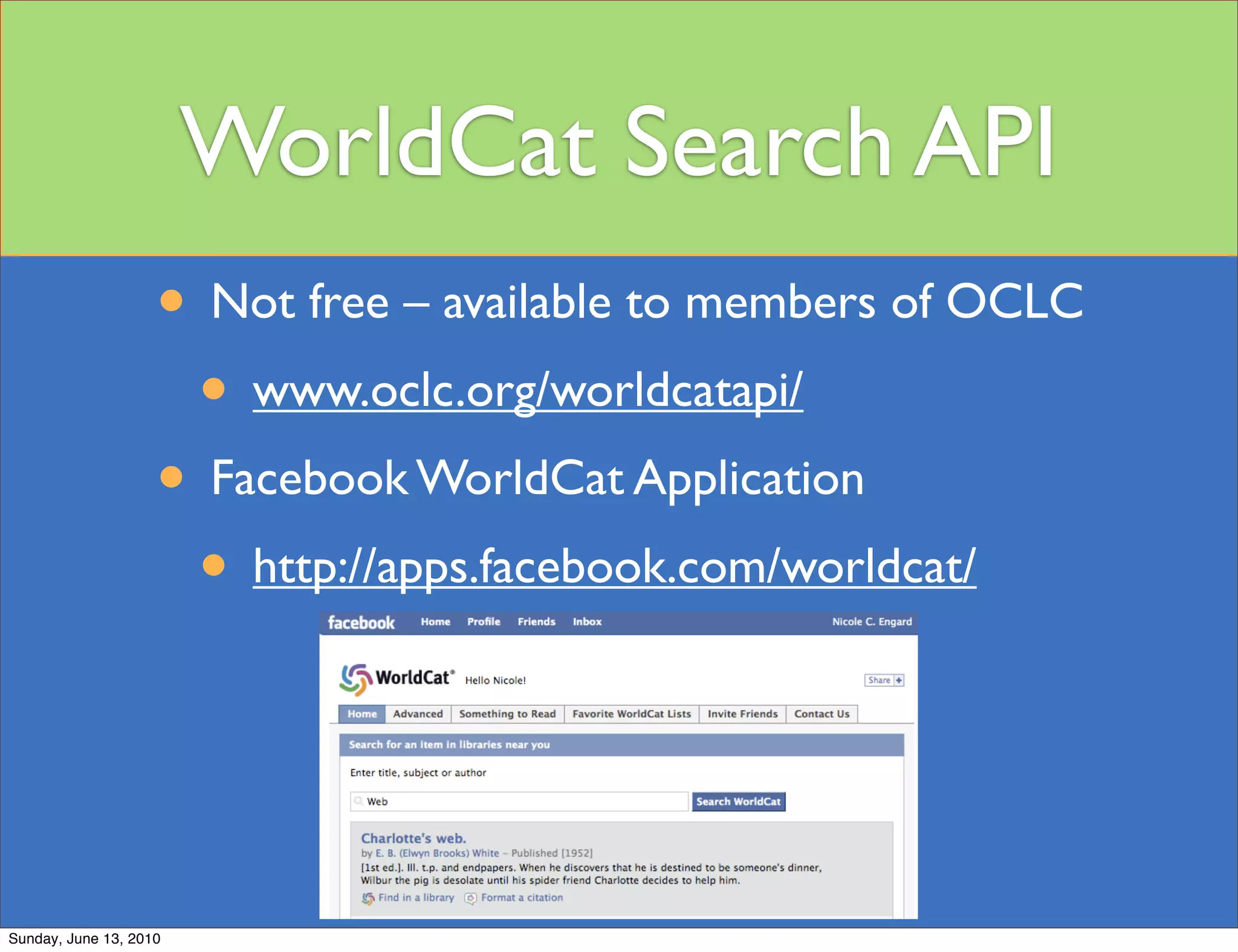 WorldCat Search API
                    • Not free – available to members of OCLC
                     • www.oclc.org/worldcatapi/
                    • Facebook WorldCat Application
                     • http://apps.facebook.com/worldcat/



Sunday, June 13, 2010
 
