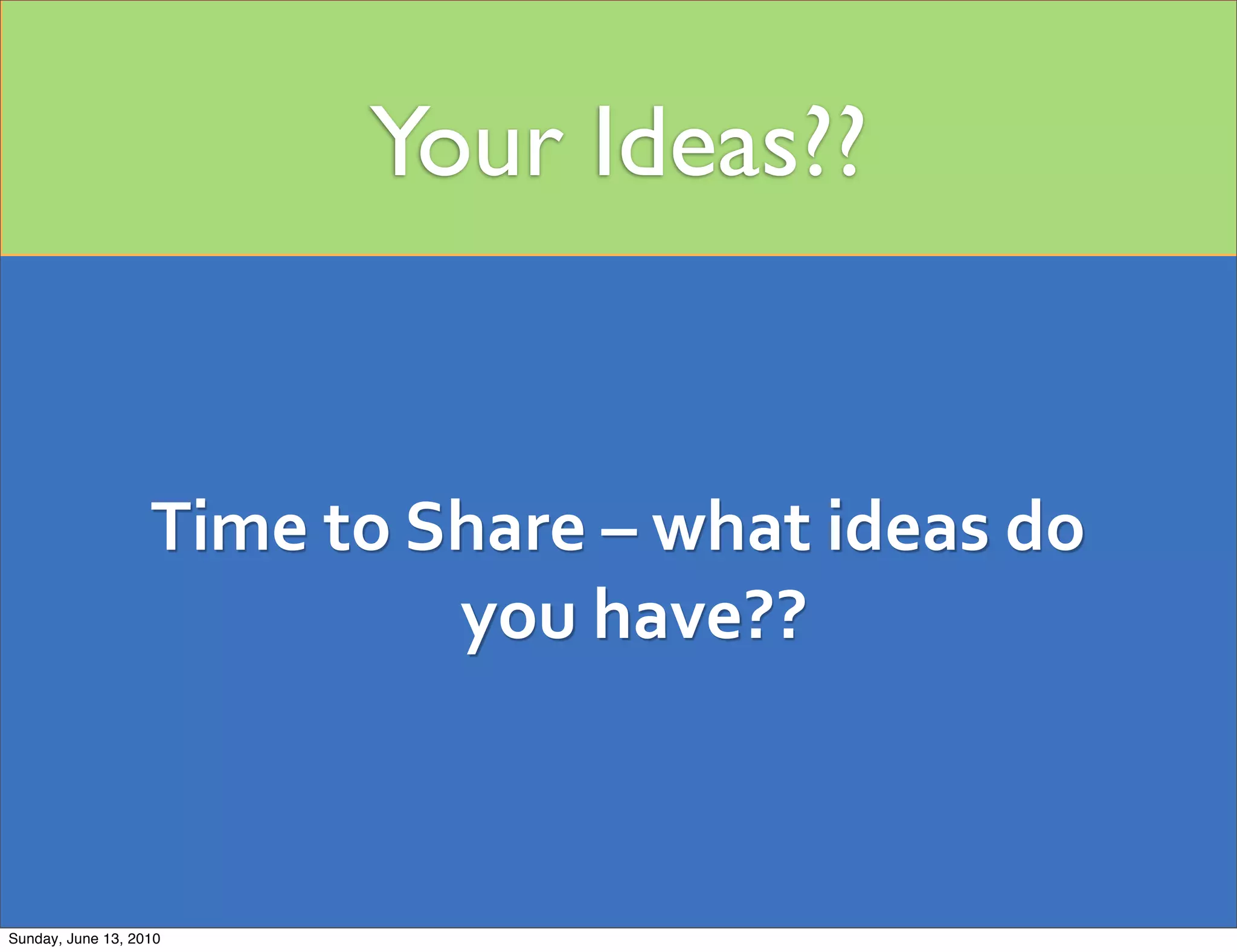 Your Ideas??


                   Time	
  to	
  Share	
  –	
  what	
  ideas	
  do	
  
                                  you	
  have??



Sunday, June 13, 2010
 