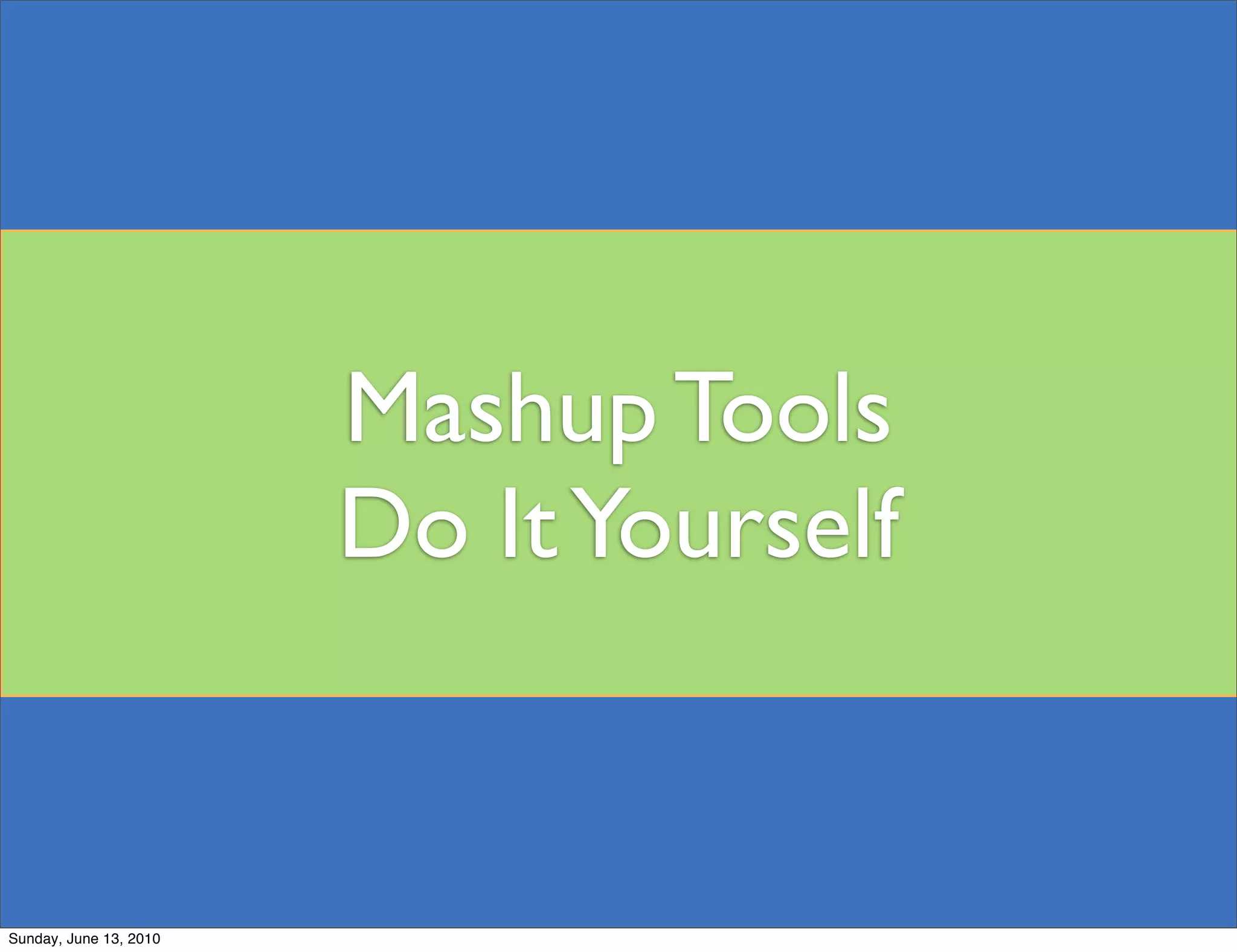 Mashup Tools
                        Do It Yourself


Sunday, June 13, 2010
 