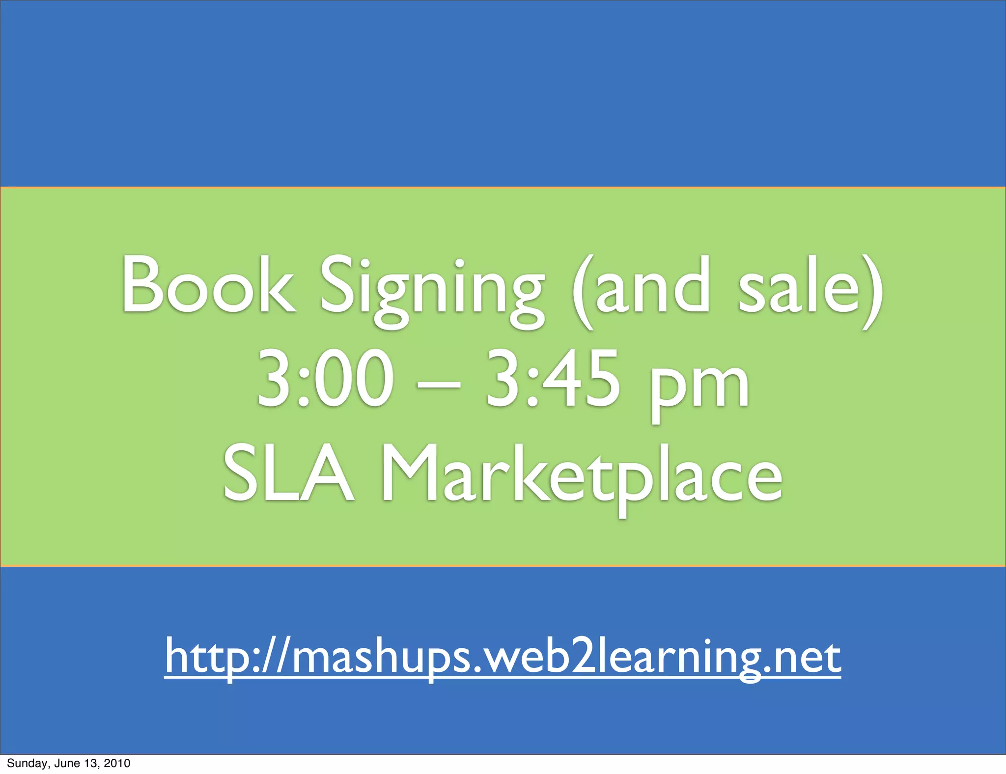 Book Signing (and sale)
                     3:00 – 3:45 pm
                    SLA Marketplace

                        http://mashups.web2learning.net
Sunday, June 13, 2010
 