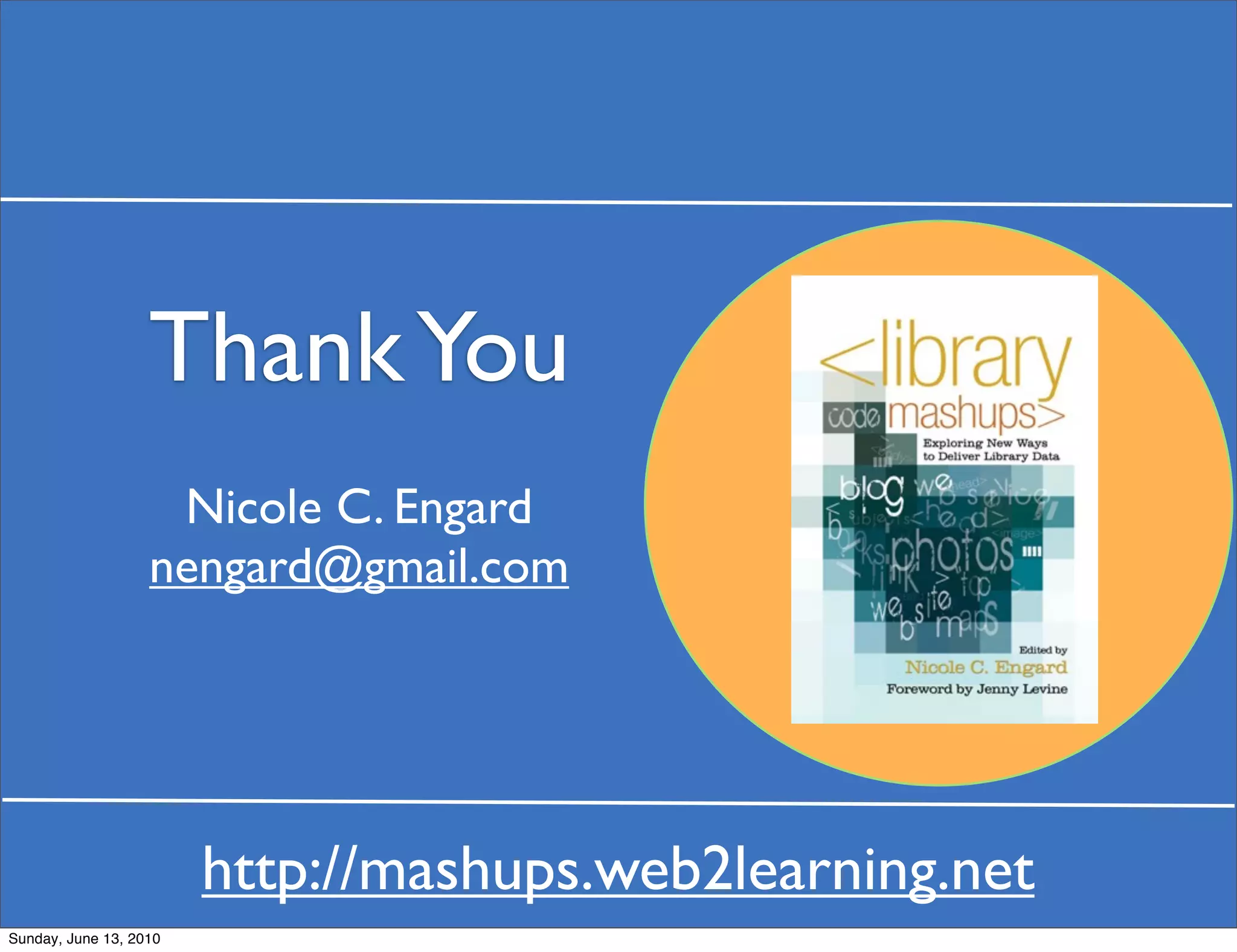 Thank You
                    Nicole C. Engard
                   nengard@gmail.com




                        http://mashups.web2learning.net
Sunday, June 13, 2010
 