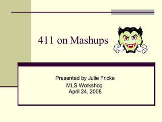 411 on Mashups Presented by Julie Fricke MLS Workshop  April 24, 2008 