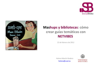 Mas hups y bibliotecas : cómo crear guías temáticas con  NETVIBES   Helena Martín Rodero [email_address]   22 de febrero de 2012 