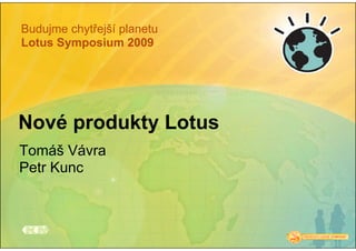 Budujme chytřejší planetu
Lotus Symposium 2009




Nové produkty Lotus
Tomáš Vávra
Petr Kunc
 