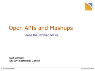 Open APIs and Mashups © PreventionWeb 2007 www.preventionweb.net Ideas that worked for us… Sujit Mohanty UNISDR Secretariat, Geneva 