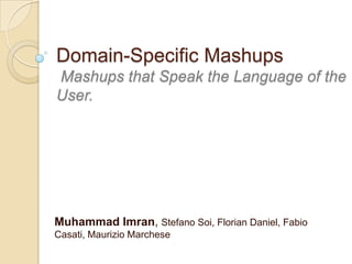 Domain-Specific MashupsMashups that Speak the Language of the User. Muhammad Imran, Stefano Soi, Florian Daniel, Fabio Casati, Maurizio Marchese 