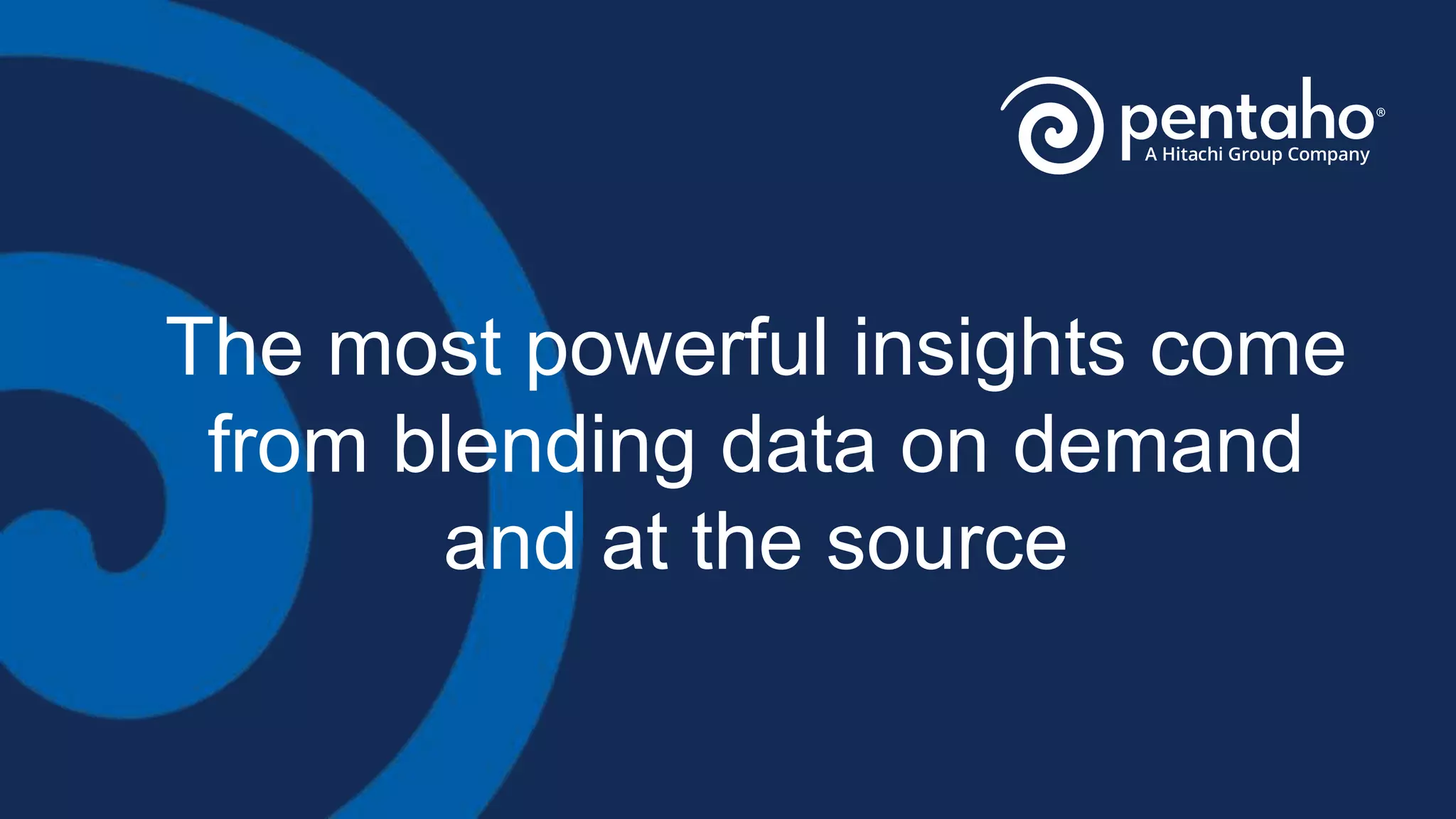 The most powerful insights come
from blending data on demand
and at the source
 