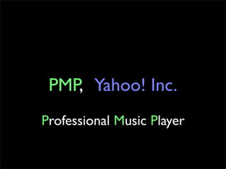 PMP, Yahoo! Inc.
Professional Music Player
 