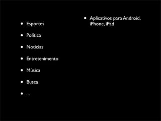 •   Aplicativos para Android,
•   Esportes             iPhone, iPad

•   Política

•   Notícias

•   Entretenimento

•   Música

•   Busca

•   ...
 