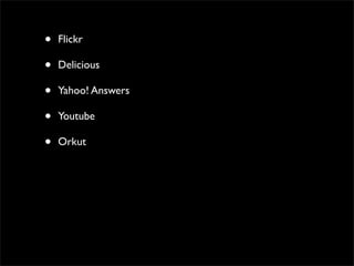 •   Flickr

•   Delicious

•   Yahoo! Answers

•   Youtube

•   Orkut
 