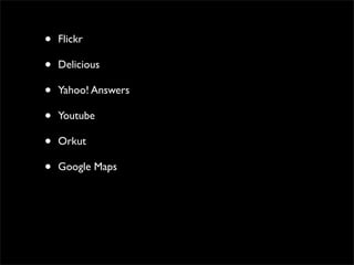 •   Flickr

•   Delicious

•   Yahoo! Answers

•   Youtube

•   Orkut

•   Google Maps
 