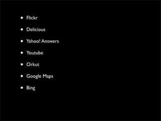 •   Flickr

•   Delicious

•   Yahoo! Answers

•   Youtube

•   Orkut

•   Google Maps

•   Bing
 