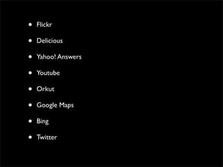 •   Flickr

•   Delicious

•   Yahoo! Answers

•   Youtube

•   Orkut

•   Google Maps

•   Bing

•   Twitter
 