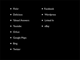 •   Flickr           • Facebook
•   Delicious        • Wordpress
•   Yahoo! Answers   • Linked In
•   Youtube          • eBay
•   Orkut

•   Google Maps

•   Bing

•   Twitter
 