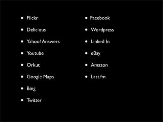 •   Flickr           • Facebook
•   Delicious        • Wordpress
•   Yahoo! Answers   • Linked In
•   Youtube          • eBay
•   Orkut            • Amazon
•   Google Maps      • Last.fm
•   Bing

•   Twitter
 
