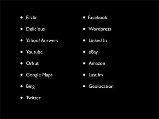 •   Flickr           • Facebook
•   Delicious        • Wordpress
•   Yahoo! Answers   • Linked In
•   Youtube          • eBay
•   Orkut            • Amazon
•   Google Maps      • Last.fm
•   Bing             • Geolocation
•   Twitter
 
