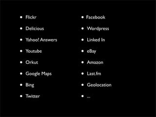 •   Flickr           • Facebook
•   Delicious        • Wordpress
•   Yahoo! Answers   • Linked In
•   Youtube          • eBay
•   Orkut            • Amazon
•   Google Maps      • Last.fm
•   Bing             • Geolocation
•   Twitter          • ...
 