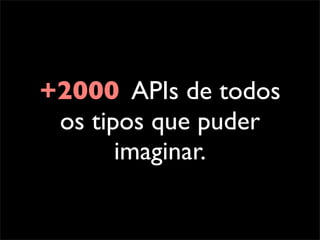 +2000 APIs de todos
 os tipos que puder
       imaginar.
 