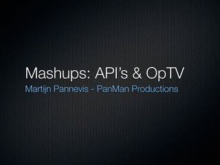 Mashups: API’s & OpTV
Martijn Pannevis - PanMan Productions
 