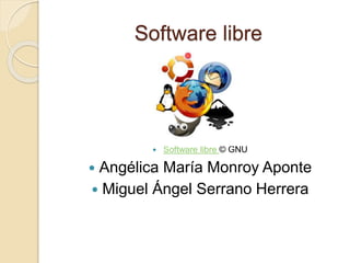 Software libre
 Software libre © GNU
 Angélica María Monroy Aponte
 Miguel Ángel Serrano Herrera
 