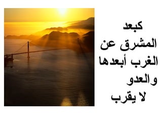 ‫كبعد‬
‫المشرق عن‬
‫الغرب أبعدها‬
      ‫والعدو‬
  ‫ل يقرب‬
 