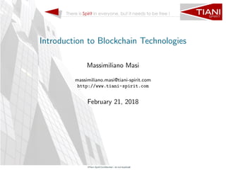 Introduction to Blockchain Technologies
Massimiliano Masi
massimiliano.masi@tiani-spirit.com
http://www.tiani-spirit.com
February 21, 2018
 