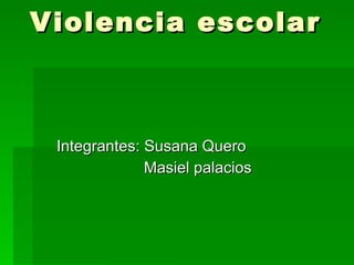 Violencia escolar Integrantes: Susana Quero Masiel palacios 