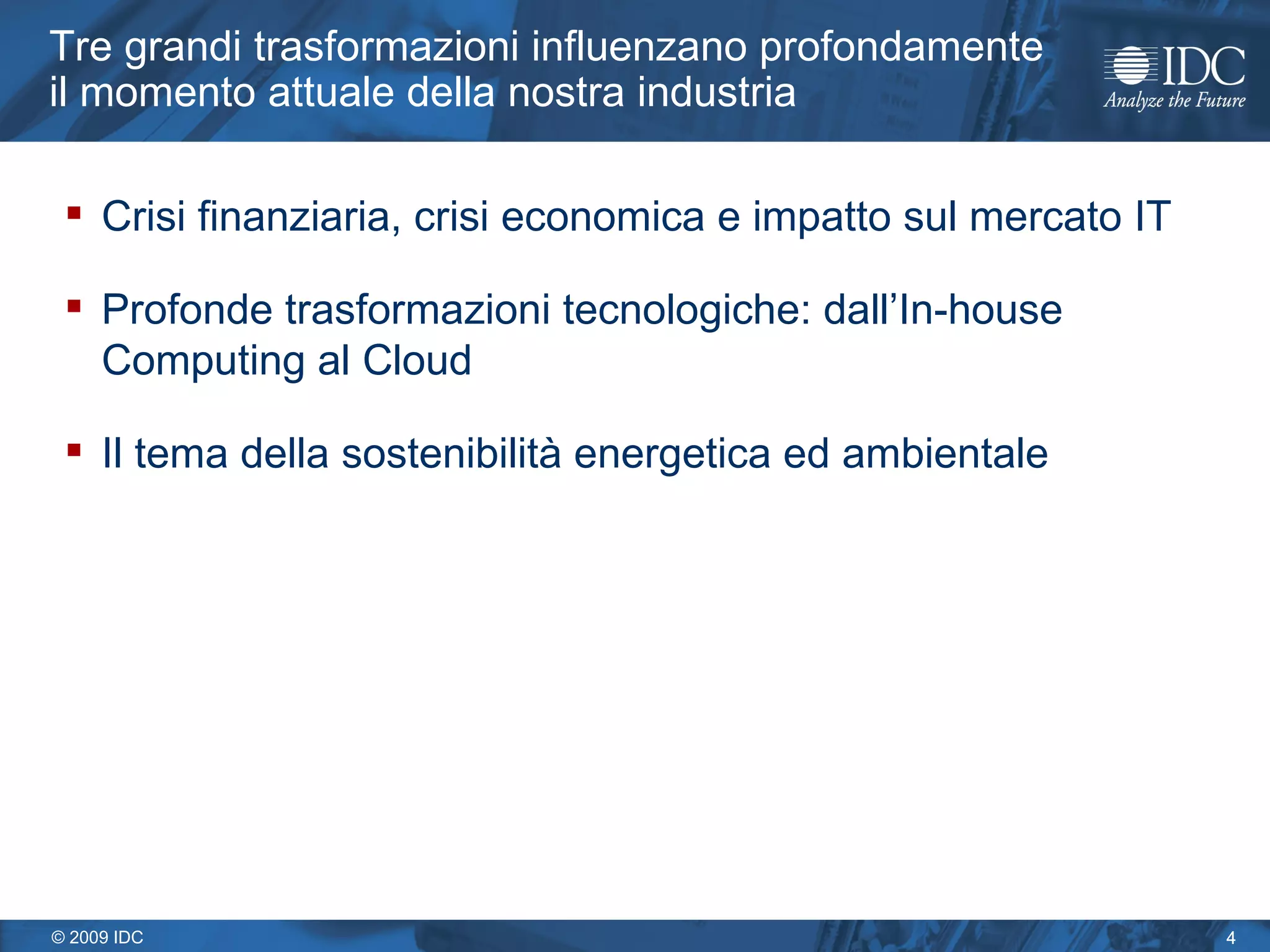 Tre grandi trasformazioni influenzano profondamente il momento attuale della nostra industria Crisi finanziaria, crisi economica e impatto sul mercato IT Profonde trasformazioni tecnologiche: dall’In-house Computing al Cloud Il tema della sostenibilità energetica ed ambientale 