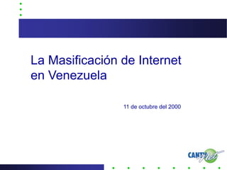 La Masificación de Internet
en Venezuela

                11 de octubre del 2000
 
