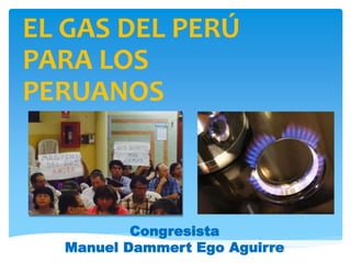 Congresista
Manuel Dammert Ego Aguirre
EL GAS DEL PERÚ
PARA LOS
PERUANOS
 