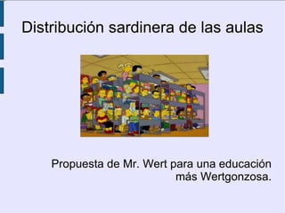 Distribución sardinera de las aulas




    Propuesta de Mr. Wert para una educación
                           más Wertgonzosa.
 