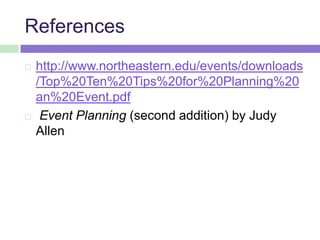 References
 http://www.northeastern.edu/events/downloads
/Top%20Ten%20Tips%20for%20Planning%20
an%20Event.pdf
 Event Planning (second addition) by Judy
Allen
 
