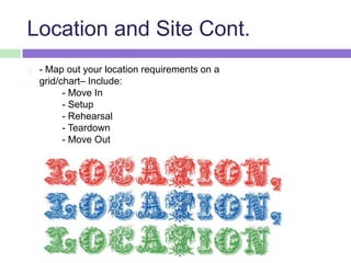 Location and Site Cont.
 - Map out your location requirements on a
grid/chart– Include:
- Move In
- Setup
- Rehearsal
- Teardown
- Move Out
 