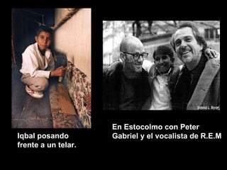 Iqbal posando frente a un telar. En Estocolmo con Peter Gabriel y el vocalista de R.E.M 